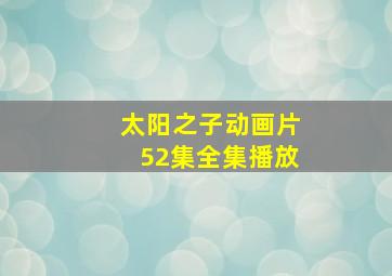 太阳之子动画片52集全集播放