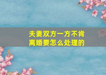 夫妻双方一方不肯离婚要怎么处理的