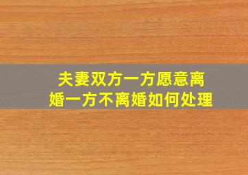 夫妻双方一方愿意离婚一方不离婚如何处理