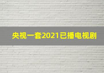 央视一套2021已播电视剧