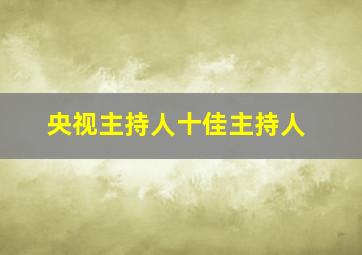 央视主持人十佳主持人