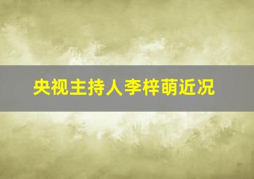 央视主持人李梓萌近况