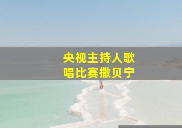 央视主持人歌唱比赛撒贝宁