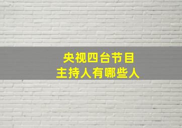 央视四台节目主持人有哪些人