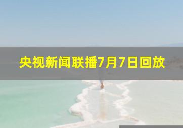 央视新闻联播7月7日回放