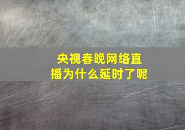 央视春晚网络直播为什么延时了呢