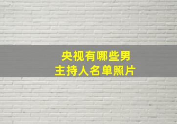 央视有哪些男主持人名单照片