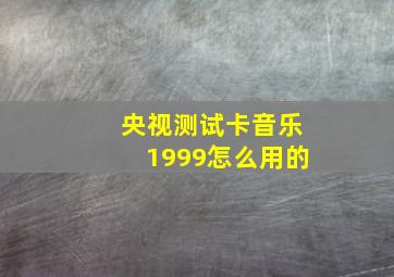 央视测试卡音乐1999怎么用的