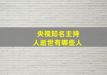 央视知名主持人逝世有哪些人