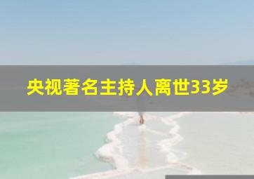 央视著名主持人离世33岁