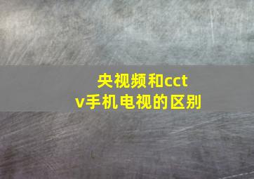 央视频和cctv手机电视的区别