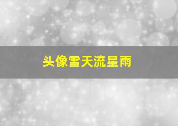 头像雪天流星雨