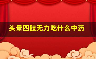 头晕四肢无力吃什么中药