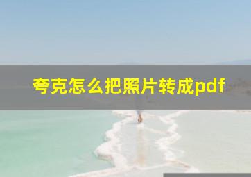 夸克怎么把照片转成pdf