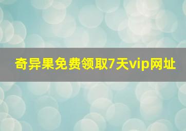 奇异果免费领取7天vip网址