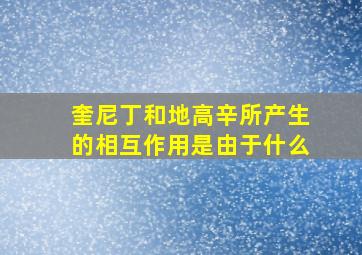 奎尼丁和地高辛所产生的相互作用是由于什么