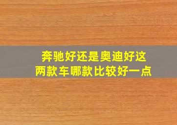 奔驰好还是奥迪好这两款车哪款比较好一点