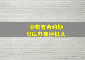 套餐有合约期可以办理停机么