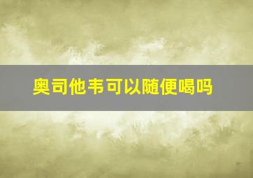 奥司他韦可以随便喝吗