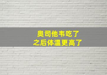 奥司他韦吃了之后体温更高了