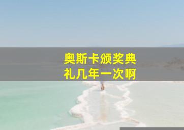 奥斯卡颁奖典礼几年一次啊