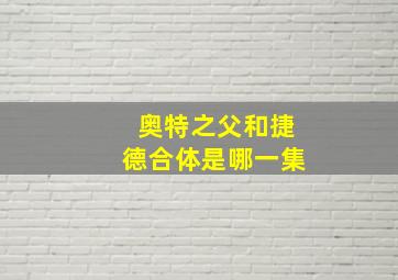 奥特之父和捷德合体是哪一集