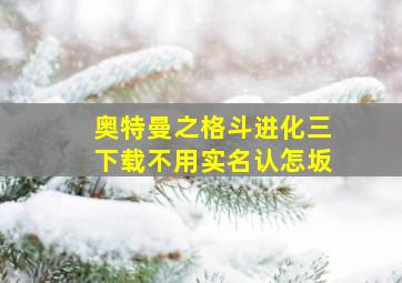 奥特曼之格斗进化三下载不用实名认怎坂