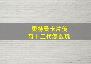 奥特曼卡片传奇十二代怎么玩