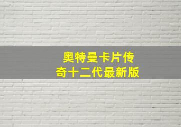 奥特曼卡片传奇十二代最新版