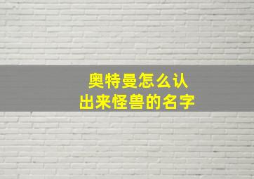 奥特曼怎么认出来怪兽的名字