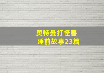 奥特曼打怪兽睡前故事23篇