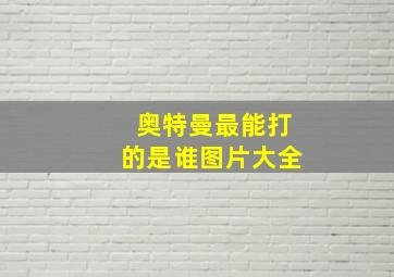 奥特曼最能打的是谁图片大全