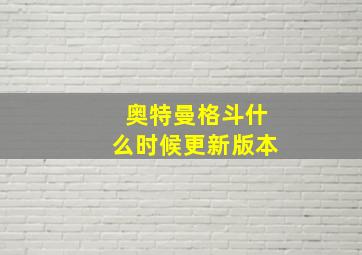 奥特曼格斗什么时候更新版本