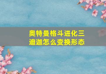 奥特曼格斗进化三迪迦怎么变换形态