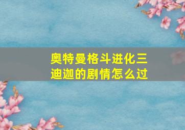 奥特曼格斗进化三迪迦的剧情怎么过