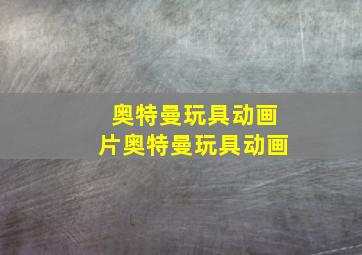 奥特曼玩具动画片奥特曼玩具动画