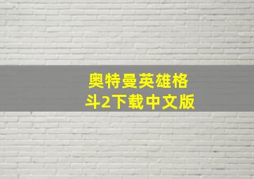 奥特曼英雄格斗2下载中文版