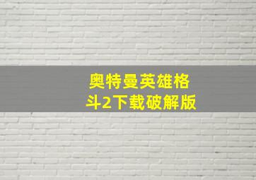 奥特曼英雄格斗2下载破解版