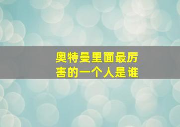 奥特曼里面最厉害的一个人是谁