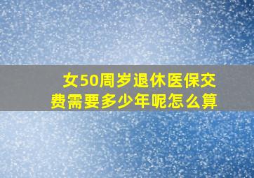 女50周岁退休医保交费需要多少年呢怎么算