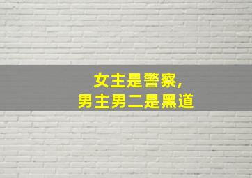 女主是警察,男主男二是黑道