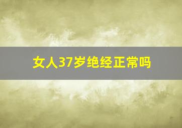 女人37岁绝经正常吗