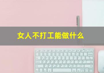 女人不打工能做什么