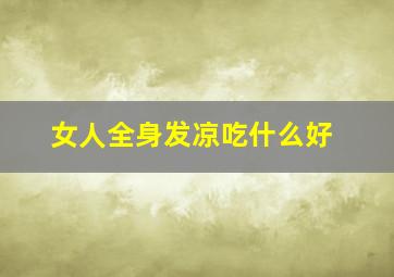 女人全身发凉吃什么好