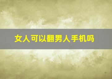 女人可以翻男人手机吗