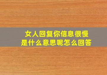 女人回复你信息很慢是什么意思呢怎么回答