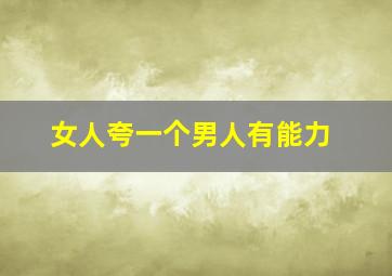 女人夸一个男人有能力