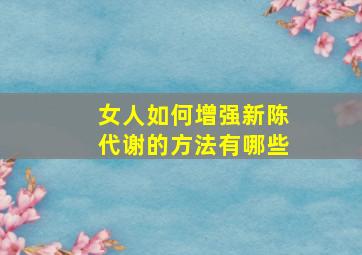 女人如何增强新陈代谢的方法有哪些