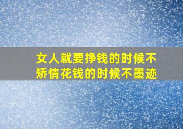 女人就要挣钱的时候不矫情花钱的时候不墨迹