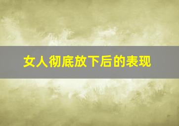 女人彻底放下后的表现